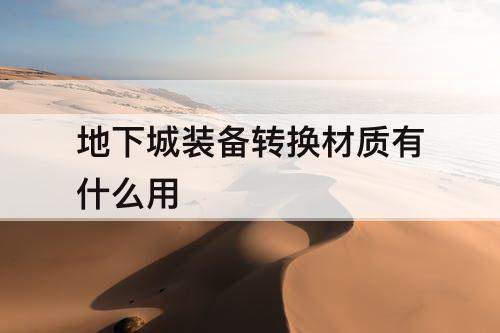 地下城装备转换材质有什么用