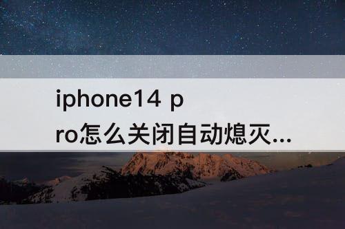 iphone14 pro怎么关闭自动熄灭屏幕