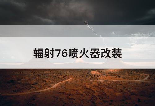 辐射76喷火器改装