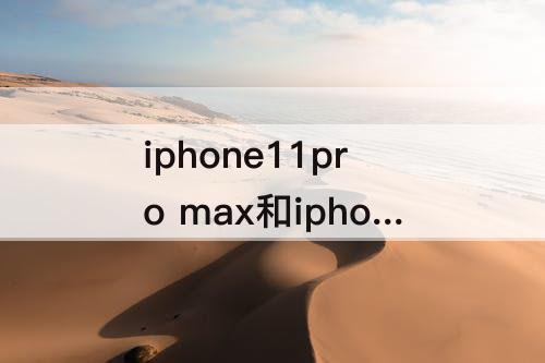 iphone11pro max和iphone11pro参数