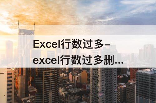 Excel行数过多-excel行数过多删不掉
