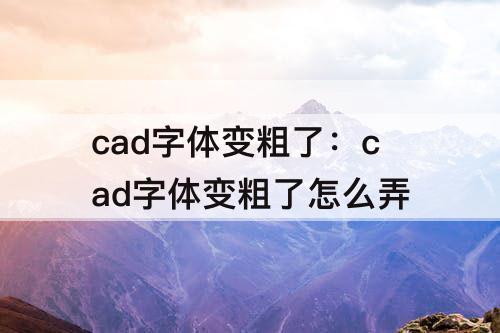 cad字体变粗了：cad字体变粗了怎么弄