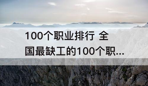 100个职业排行 全国最缺工的100个职业排行