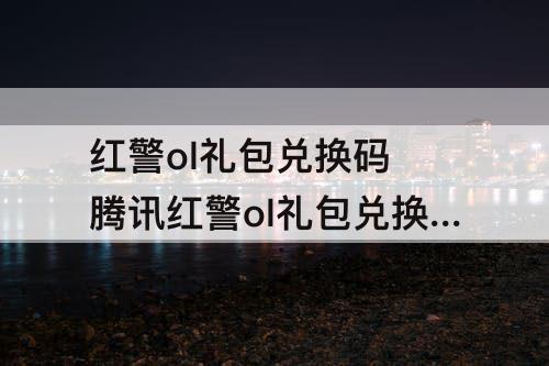 红警ol礼包兑换码 腾讯红警ol礼包兑换码