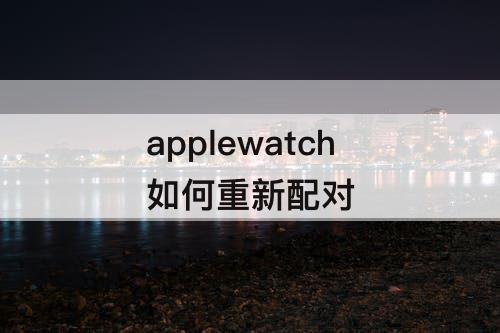 applewatch如何重新配对