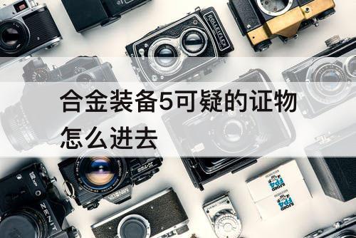 合金装备5可疑的证物怎么进去