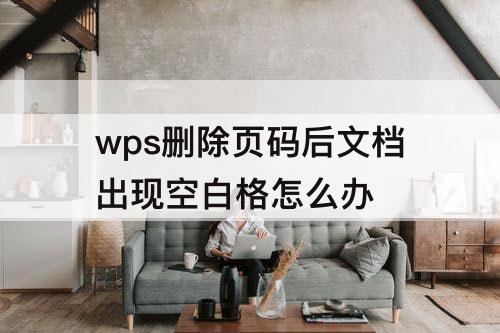 wps删除页码后文档出现空白格怎么办