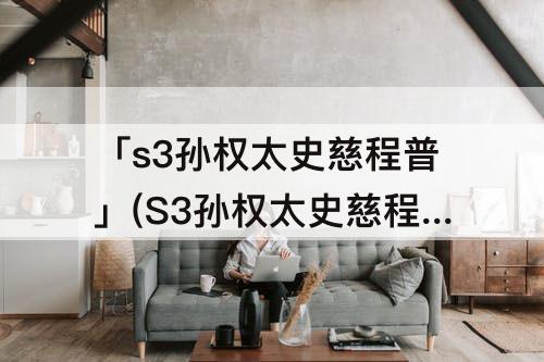 「s3孙权太史慈程普」(S3孙权太史慈程普刷等级太慢)