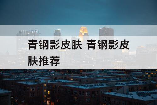青钢影皮肤 青钢影皮肤推荐
