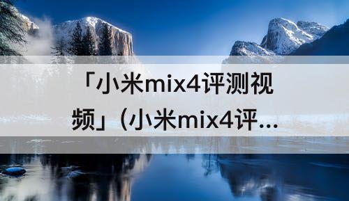 「小米mix4评测视频」(小米mix4评测视频小白)