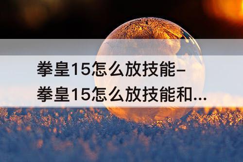 拳皇15怎么放技能-拳皇15怎么放技能和大招