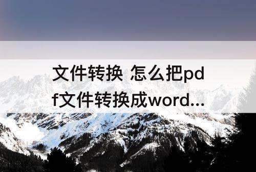 文件转换 怎么把pdf文件转换成word免费平板