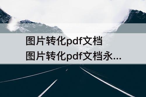 图片转化pdf文档 图片转化pdf文档永久免费的软件