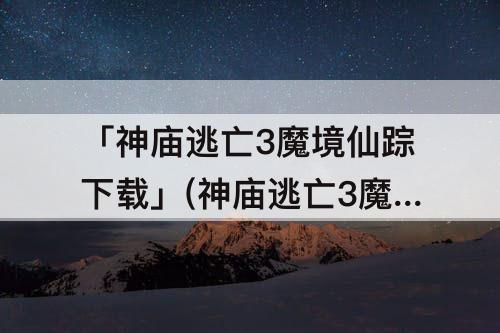 「神庙逃亡3魔境仙踪下载」(神庙逃亡3魔境仙踪下载破解)