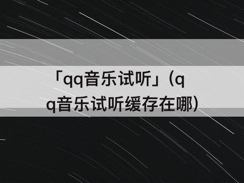「qq音乐试听」(qq音乐试听缓存在哪)