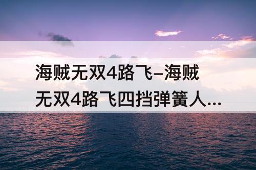 海贼无双4路飞-海贼无双4路飞四挡弹簧人加强版技能