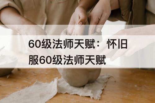 60级法师天赋：怀旧服60级法师天赋