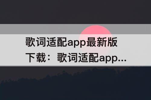 歌词适配app最新版下载：歌词适配app最新版下载4.0.9