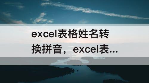 excel表格姓名转换拼音，excel表格姓名转换拼音怎么转换