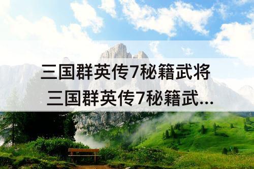 三国群英传7秘籍武将 三国群英传7秘籍武将技能