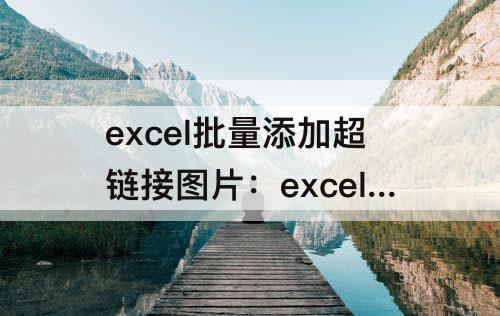 excel批量添加超链接图片：excel批量添加超链接图片使用记事本命令
