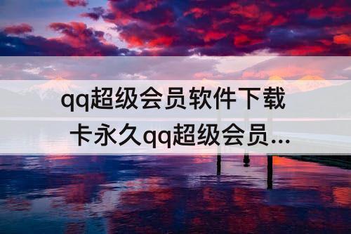 qq超级会员软件下载 卡永久qq超级会员软件下载