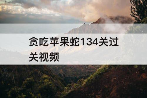贪吃苹果蛇134关过关视频