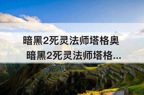 暗黑2死灵法师塔格奥 暗黑2死灵法师塔格奥套装打法