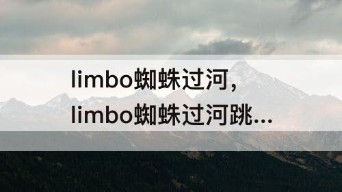 limbo蜘蛛过河，limbo蜘蛛过河跳不过去