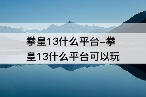 拳皇13什么平台-拳皇13什么平台可以玩