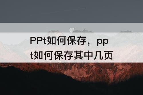 PPt如何保存，ppt如何保存其中几页