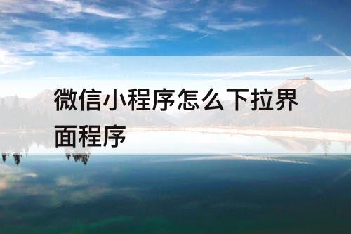 微信小程序怎么下拉界面程序