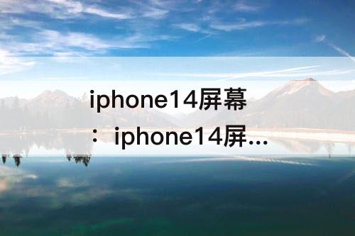 iphone14屏幕：iphone14屏幕供应商名单