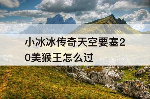 小冰冰传奇天空要塞20美猴王怎么过
