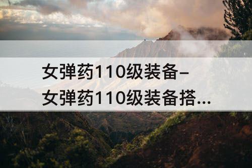 女弹药110级装备-女弹药110级装备搭配