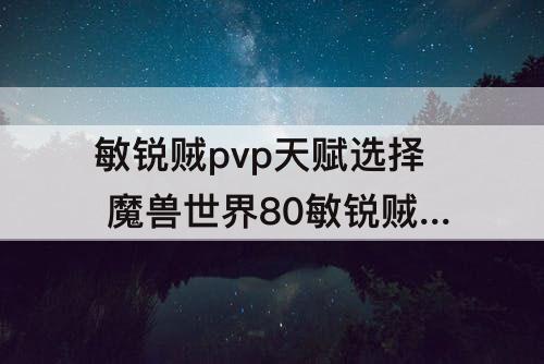 敏锐贼pvp天赋选择 魔兽世界80敏锐贼PVP天赋选择