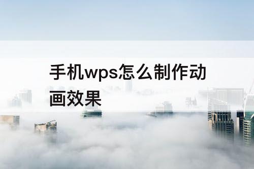 手机wps怎么制作动画效果