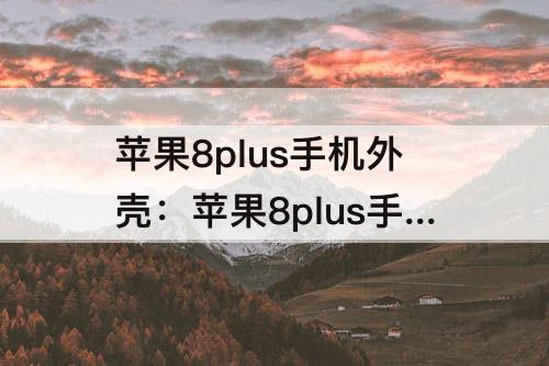 苹果8plus手机外壳：苹果8plus手机外壳图片