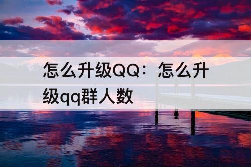 怎么升级QQ：怎么升级qq群人数