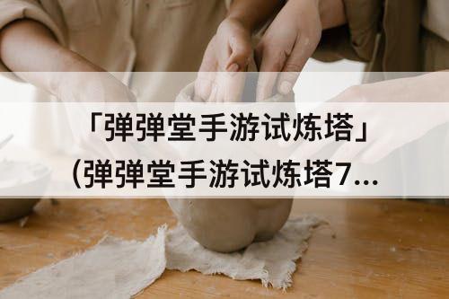 「弹弹堂手游试炼塔」(弹弹堂手游试炼塔70层攻略)