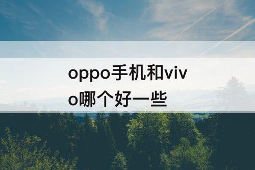 oppo手机和vivo哪个好一些