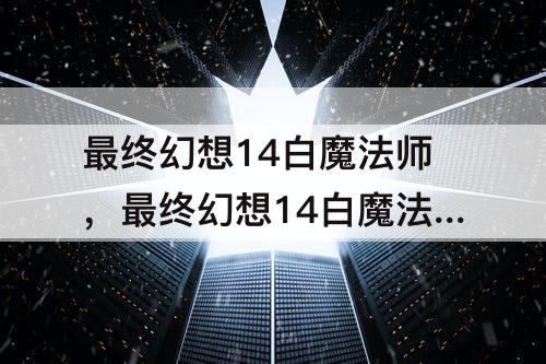 最终幻想14白魔法师，最终幻想14白魔法师职业任务