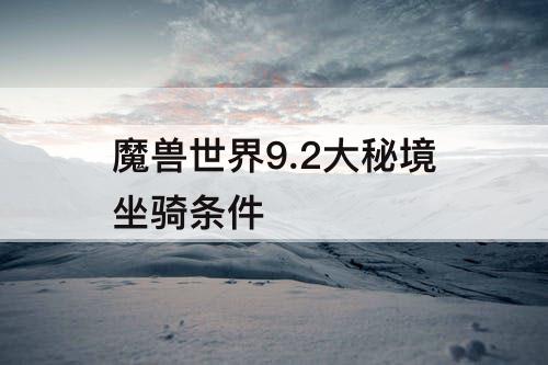 魔兽世界9.2大秘境坐骑条件