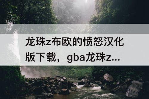 龙珠z布欧的愤怒汉化版下载，gba龙珠z布欧的愤怒汉化版下载