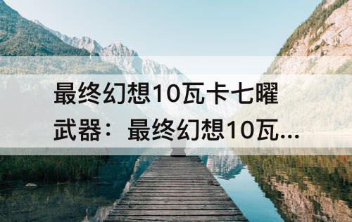 最终幻想10瓦卡七曜武器：最终幻想10瓦卡七曜武器获胜场次20场