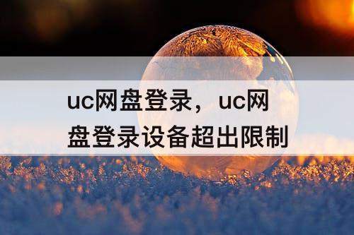 uc网盘登录，uc网盘登录设备超出限制