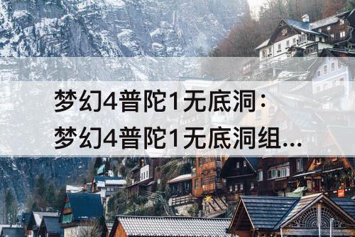 梦幻4普陀1无底洞：梦幻4普陀1无底洞组合好吗