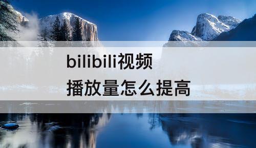 bilibili视频播放量怎么提高