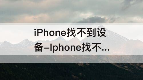 iPhone找不到设备-Iphone找不到设备管理
