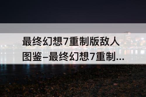 最终幻想7重制版敌人图鉴-最终幻想7重制版敌人图鉴右上角